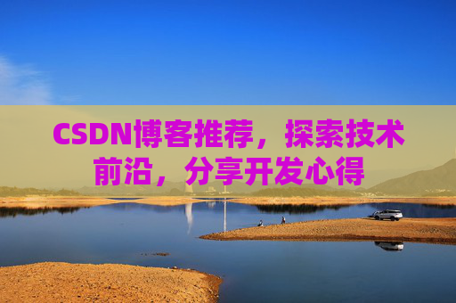 CSDN博客推荐,探索技术前沿,分享开发心得